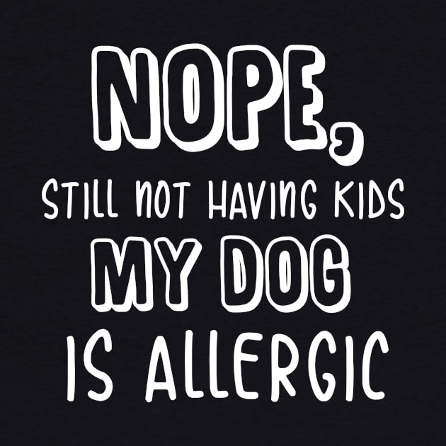 Nope Still Not Having Kids My Dog is Allergic t-shirt by andreperez87